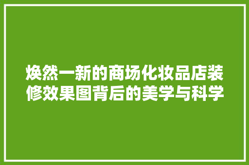 焕然一新的商场化妆品店装修效果图背后的美学与科学
