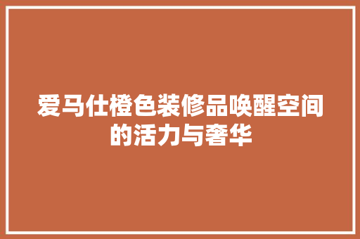 爱马仕橙色装修品唤醒空间的活力与奢华