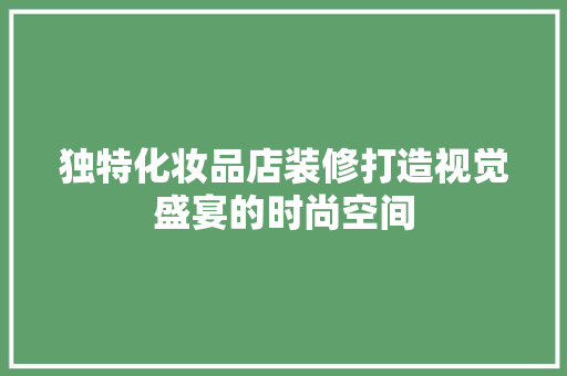 独特化妆品店装修打造视觉盛宴的时尚空间