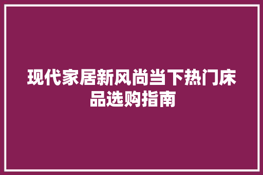 现代家居新风尚当下热门床品选购指南  第1张