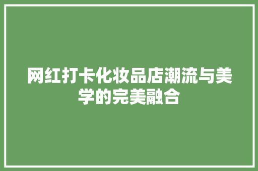 网红打卡化妆品店潮流与美学的完美融合