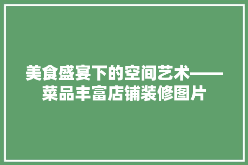 美食盛宴下的空间艺术——菜品丰富店铺装修图片