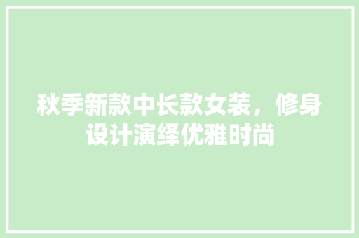秋季新款中长款女装，修身设计演绎优雅时尚  第1张