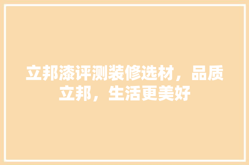 立邦漆评测装修选材，品质立邦，生活更美好
