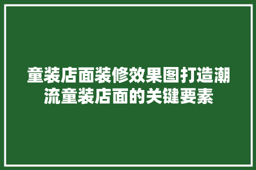 童装店面装修效果图打造潮流童装店面的关键要素  第1张