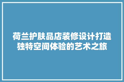 荷兰护肤品店装修设计打造独特空间体验的艺术之旅  第1张