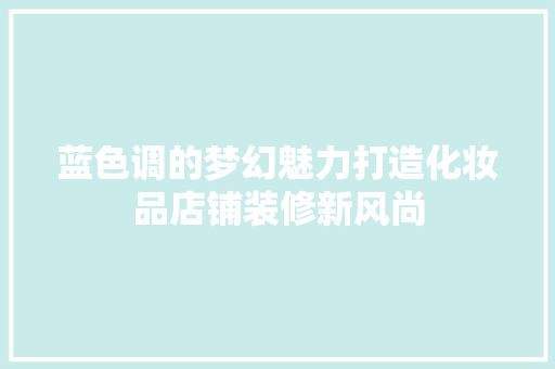 蓝色调的梦幻魅力打造化妆品店铺装修新风尚