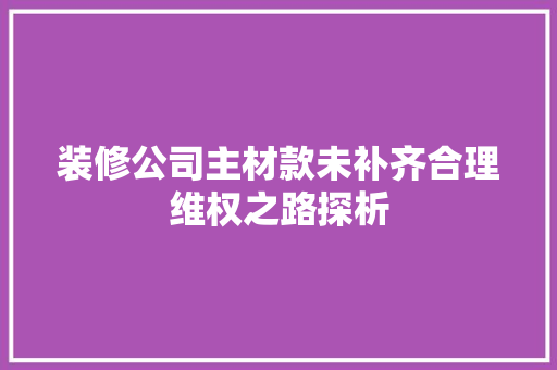 装修公司主材款未补齐合理维权之路探析