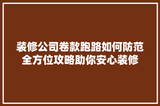 装修公司卷款跑路如何防范全方位攻略助你安心装修