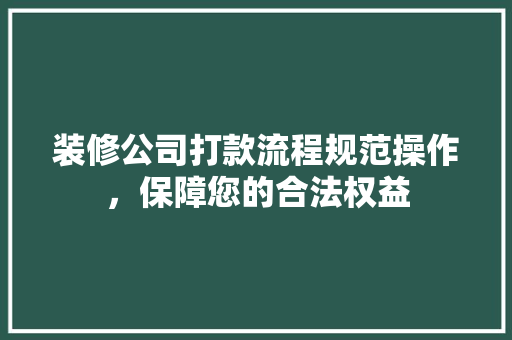 装修公司打款流程规范操作，保障您的合法权益  第1张