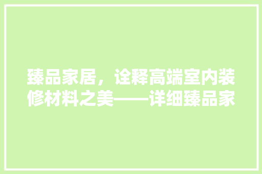 臻品家居，诠释高端室内装修材料之美——详细臻品家居装修材料报价