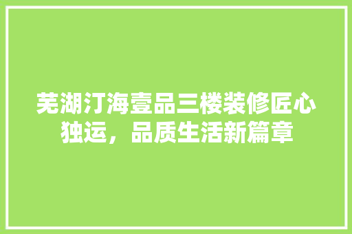 芜湖汀海壹品三楼装修匠心独运，品质生活新篇章  第1张