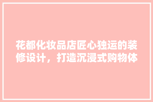 花都化妆品店匠心独运的装修设计，打造沉浸式购物体验