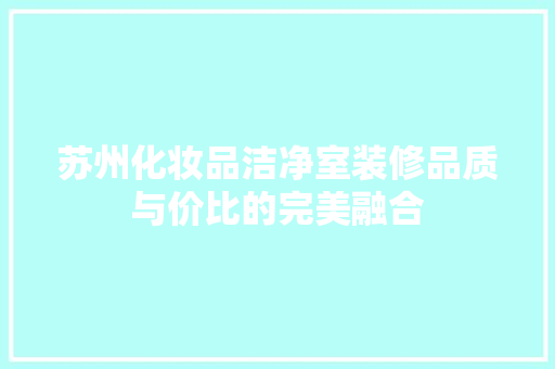 苏州化妆品洁净室装修品质与价比的完美融合  第1张