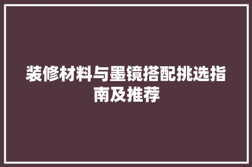 装修材料与墨镜搭配挑选指南及推荐