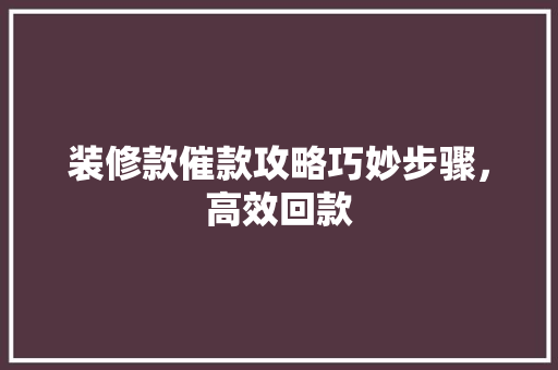 装修款催款攻略巧妙步骤，高效回款  第1张