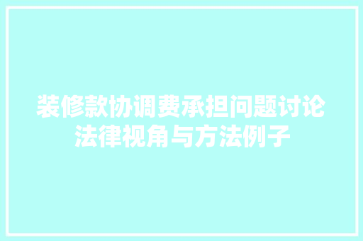 装修款协调费承担问题讨论法律视角与方法例子  第1张