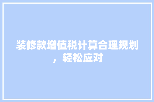 装修款增值税计算合理规划，轻松应对  第1张
