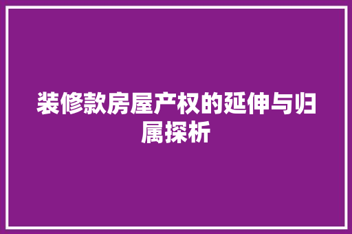 装修款房屋产权的延伸与归属探析  第1张