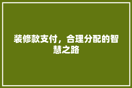 装修款支付，合理分配的智慧之路