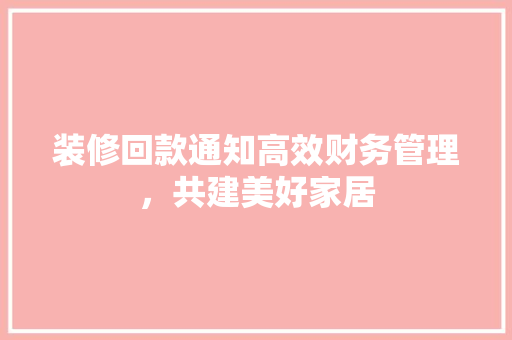 装修回款通知高效财务管理，共建美好家居