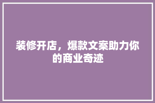装修开店，爆款文案助力你的商业奇迹  第1张