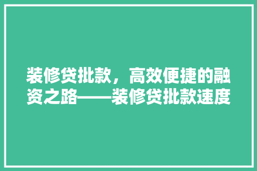 装修贷批款，高效便捷的融资之路——装修贷批款速度与效率
