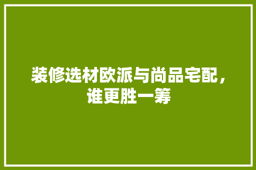 装修选材欧派与尚品宅配，谁更胜一筹  第1张