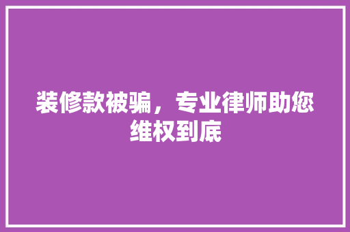 装修款被骗，专业律师助您维权到底  第1张