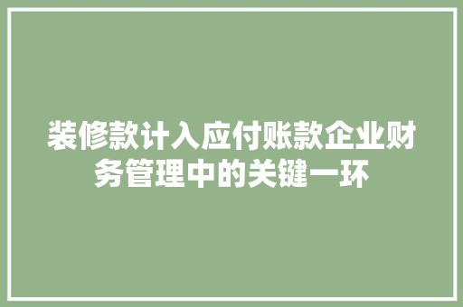 装修款计入应付账款企业财务管理中的关键一环