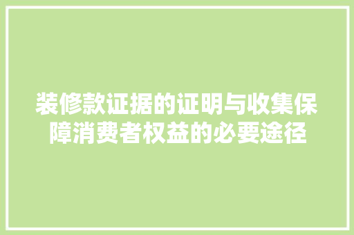 装修款证据的证明与收集保障消费者权益的必要途径