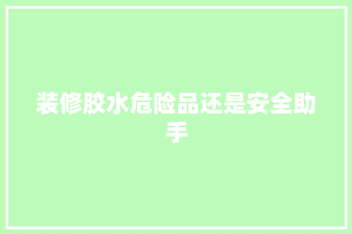 装修胶水危险品还是安全助手  第1张