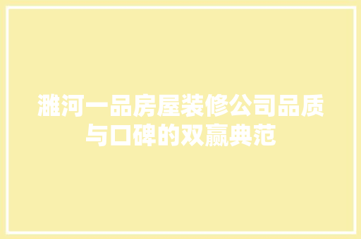 濉河一品房屋装修公司品质与口碑的双赢典范