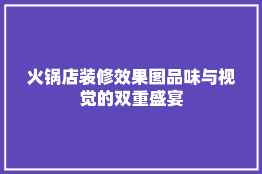 火锅店装修效果图品味与视觉的双重盛宴