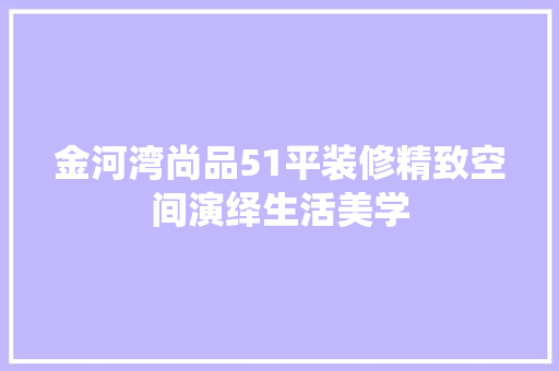 金河湾尚品51平装修精致空间演绎生活美学
