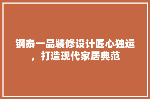钢泰一品装修设计匠心独运，打造现代家居典范  第1张