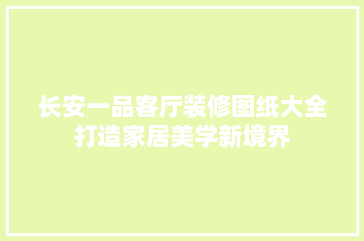 长安一品客厅装修图纸大全打造家居美学新境界  第1张