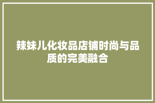 辣妹儿化妆品店铺时尚与品质的完美融合