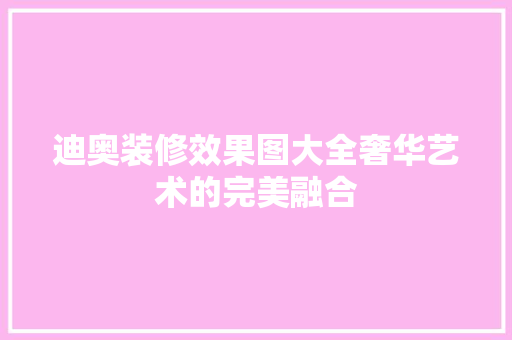 迪奥装修效果图大全奢华艺术的完美融合