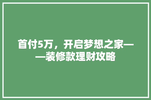 首付5万，开启梦想之家——装修款理财攻略