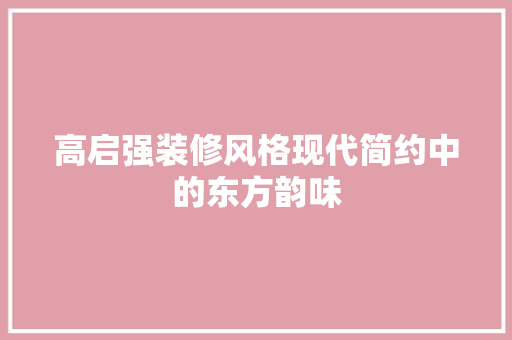 高启强装修风格现代简约中的东方韵味