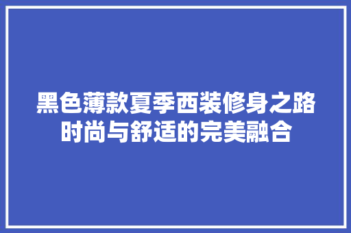 黑色薄款夏季西装修身之路时尚与舒适的完美融合  第1张