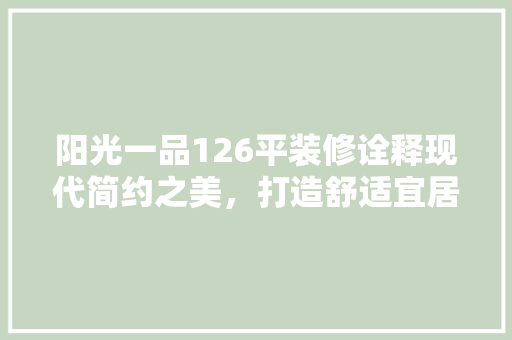 阳光一品126平装修诠释现代简约之美，打造舒适宜居空间