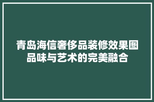 青岛海信奢侈品装修效果图品味与艺术的完美融合