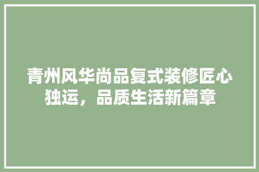 青州风华尚品复式装修匠心独运，品质生活新篇章