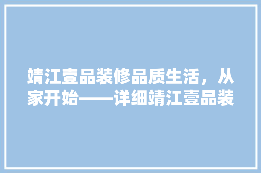 靖江壹品装修品质生活，从家开始——详细靖江壹品装修的卓越品质