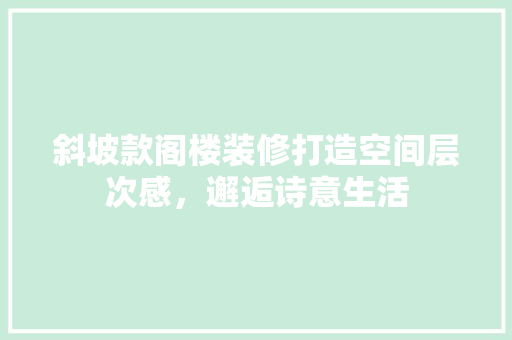 斜坡款阁楼装修打造空间层次感，邂逅诗意生活  第1张