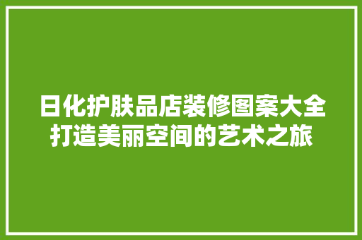 日化护肤品店装修图案大全打造美丽空间的艺术之旅