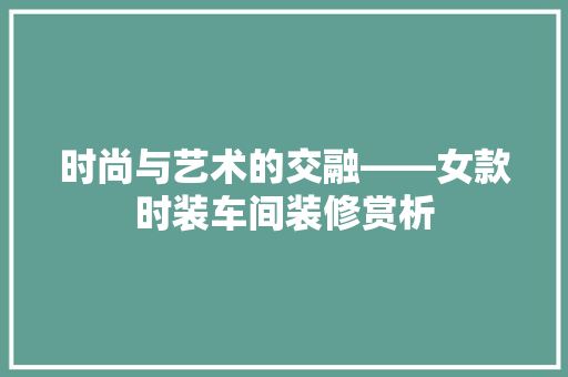 时尚与艺术的交融——女款时装车间装修赏析