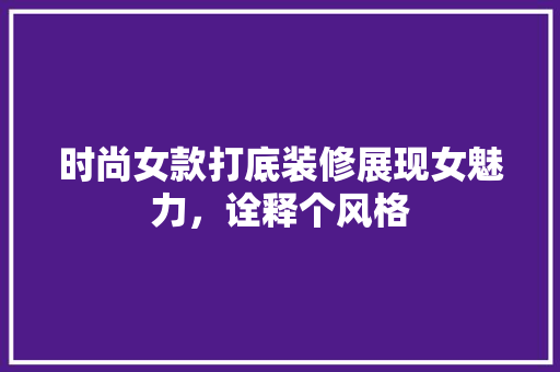 时尚女款打底装修展现女魅力，诠释个风格